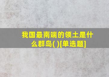 我国最南端的领土是什么群岛( )[单选题]